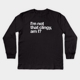 I'm not that clingy, am I? Kids Long Sleeve T-Shirt